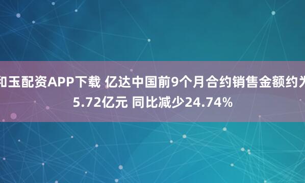 和玉配资APP下载 亿达中国前9个月合约销售金额约为5.72亿元 同比减少24.74%
