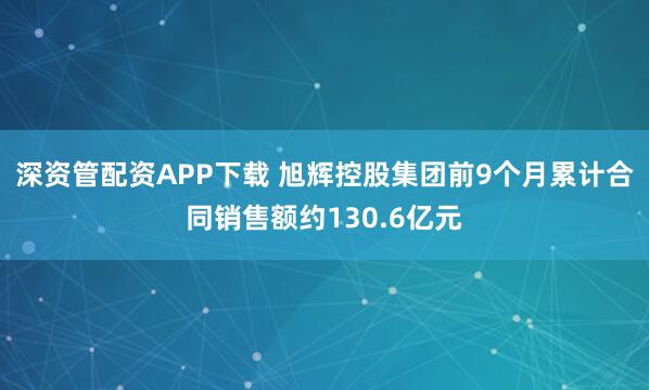 深资管配资APP下载 旭辉控股集团前9个月累计合同销售额约130.6亿元