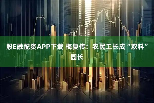 股E融配资APP下载 梅复传：农民工长成“双料”园长