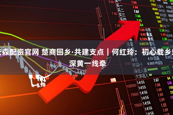 茂森配资官网 楚商回乡·共建支点｜何红玲：初心载乡愁&#32;深黄一线牵