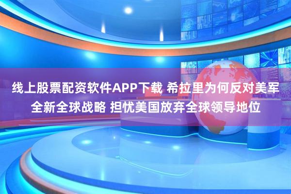 线上股票配资软件APP下载 希拉里为何反对美军全新全球战略 担忧美国放弃全球领导地位