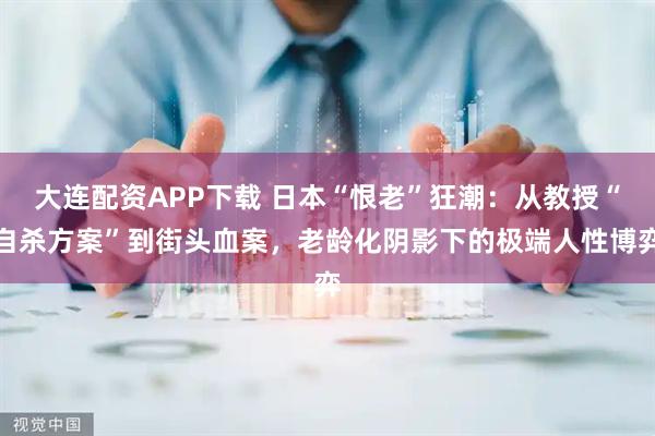 大连配资APP下载 日本“恨老”狂潮：从教授“自杀方案”到街头血案，老龄化阴影下的极端人性博弈