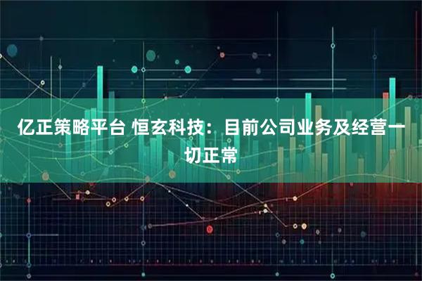 亿正策略平台 恒玄科技：目前公司业务及经营一切正常