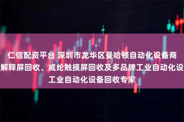 仁信配资平台 深圳市龙华区曼哈顿自动化设备商行：西门子解释屏回收、威纶触摸屏回收及多品牌工业自动化设备回收专家
