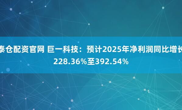 泰仓配资官网 巨一科技：预计2025年净利润同比增长228.36%至392.54%
