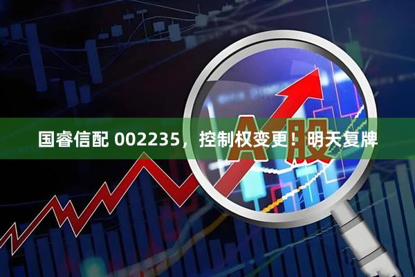 国睿信配 002235，控制权变更！明天复牌