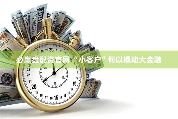 必赢盘配资官网 “小客户”何以撬动大金融
